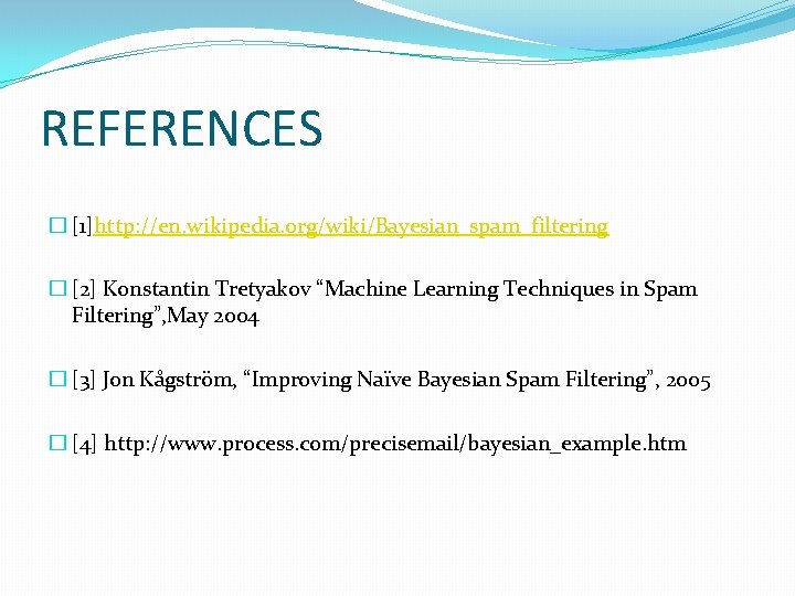 REFERENCES � [1]http: //en. wikipedia. org/wiki/Bayesian_spam_filtering � [2] Konstantin Tretyakov “Machine Learning Techniques in