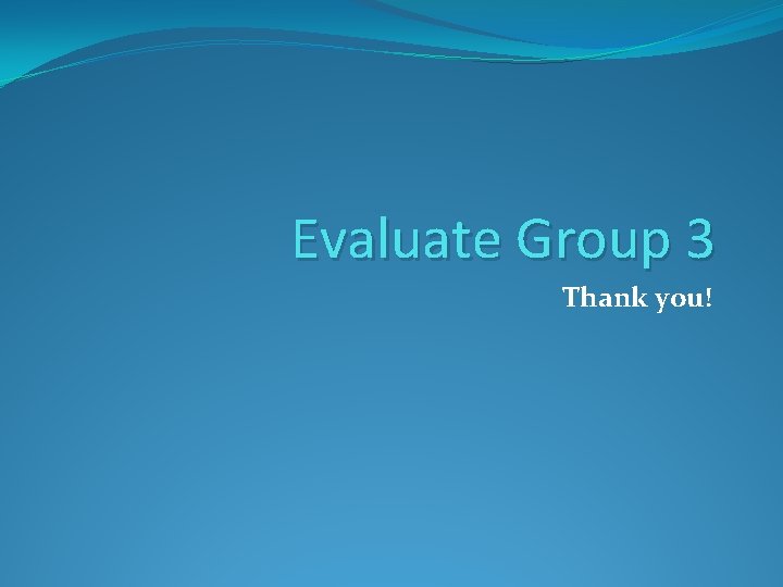 Evaluate Group 3 Thank you! 