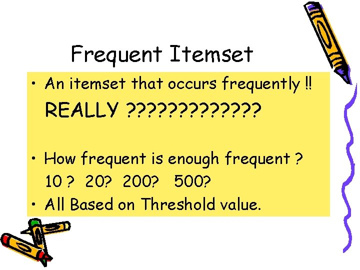 Frequent Itemset • An itemset that occurs frequently !! REALLY ? ? ? ?