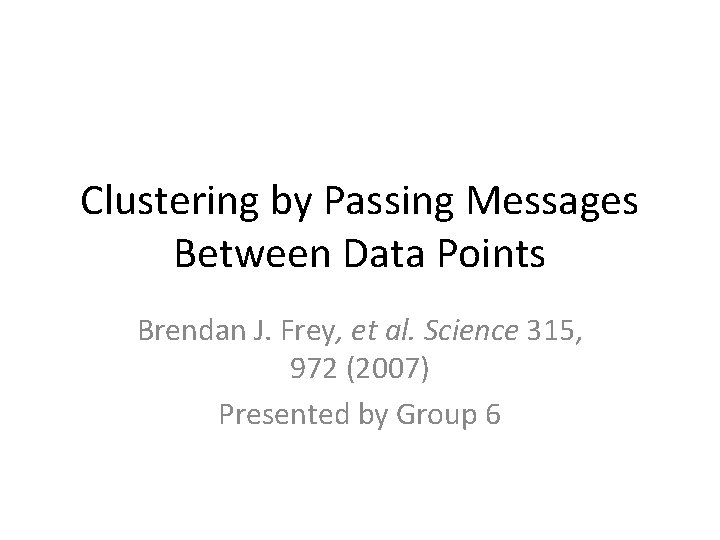 Clustering by Passing Messages Between Data Points Brendan J. Frey, et al. Science 315,