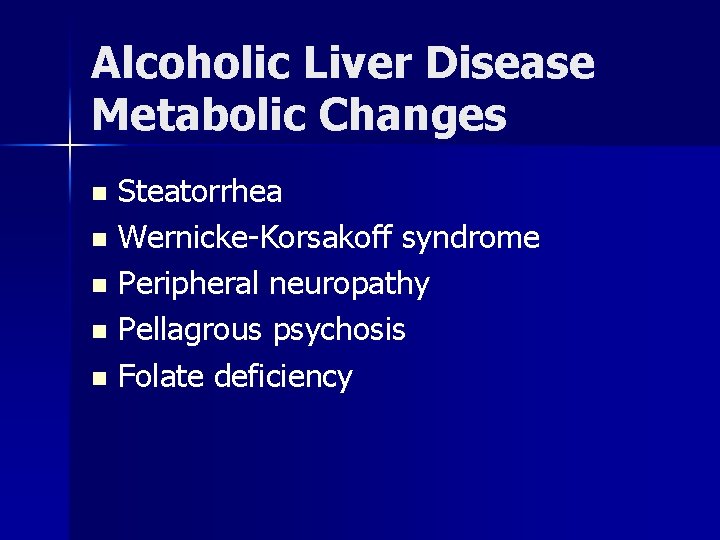 Alcoholic Liver Disease Metabolic Changes Steatorrhea n Wernicke-Korsakoff syndrome n Peripheral neuropathy n Pellagrous