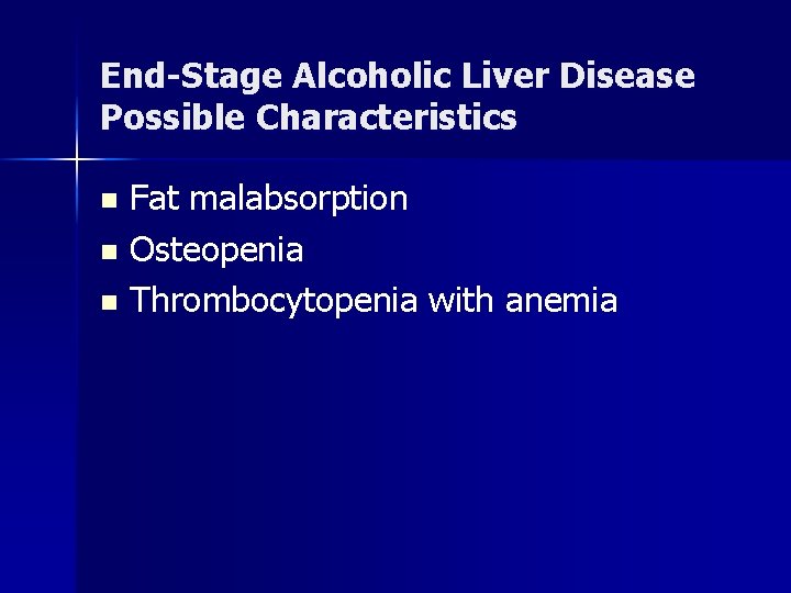 End-Stage Alcoholic Liver Disease Possible Characteristics Fat malabsorption n Osteopenia n Thrombocytopenia with anemia