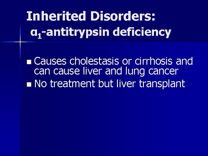 Inherited Disorders: α 1 -antitrypsin deficiency n Causes cholestasis or cirrhosis and can cause
