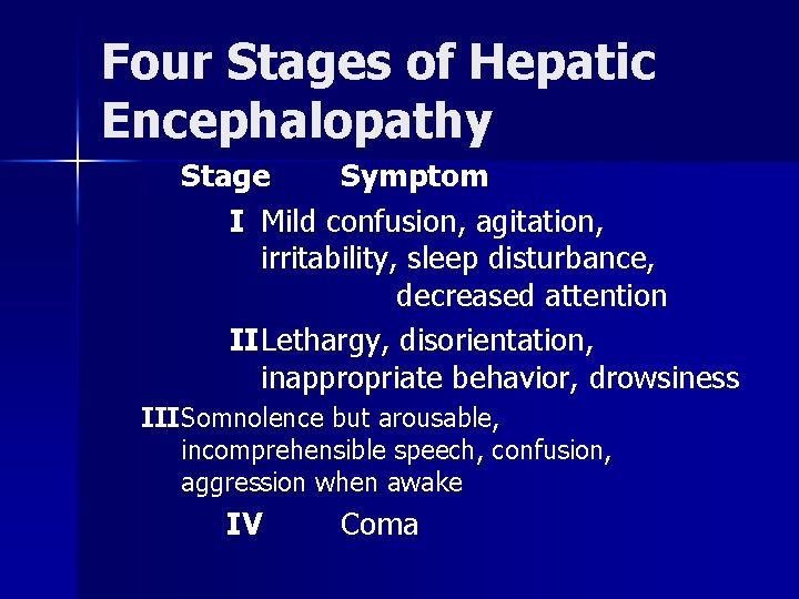 Four Stages of Hepatic Encephalopathy Stage Symptom I Mild confusion, agitation, irritability, sleep disturbance,