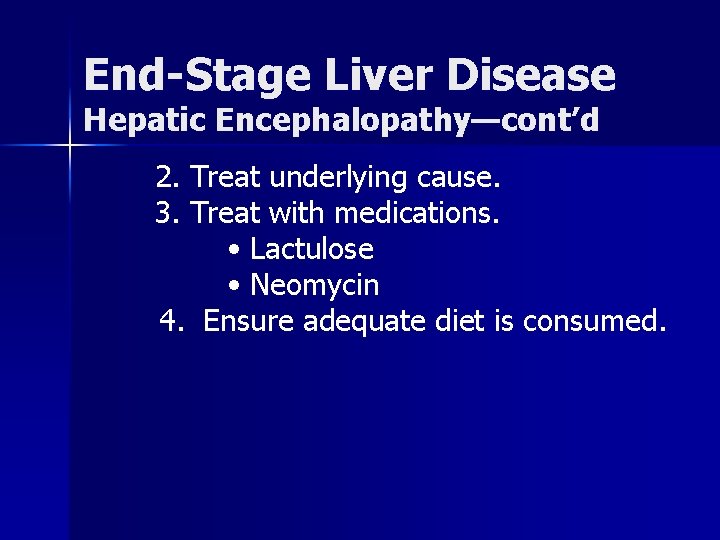 End-Stage Liver Disease Hepatic Encephalopathy—cont’d 2. Treat underlying cause. 3. Treat with medications. •