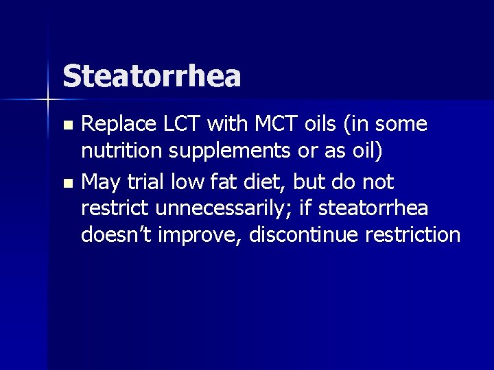 Steatorrhea Replace LCT with MCT oils (in some nutrition supplements or as oil) n