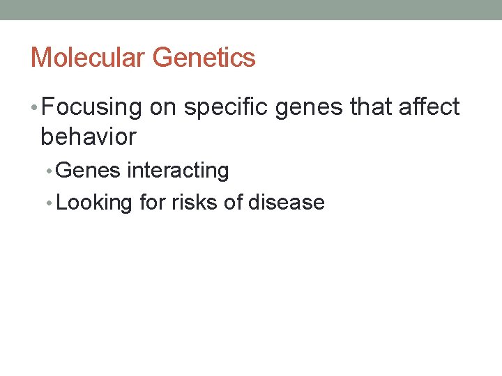 Molecular Genetics • Focusing on specific genes that affect behavior • Genes interacting •