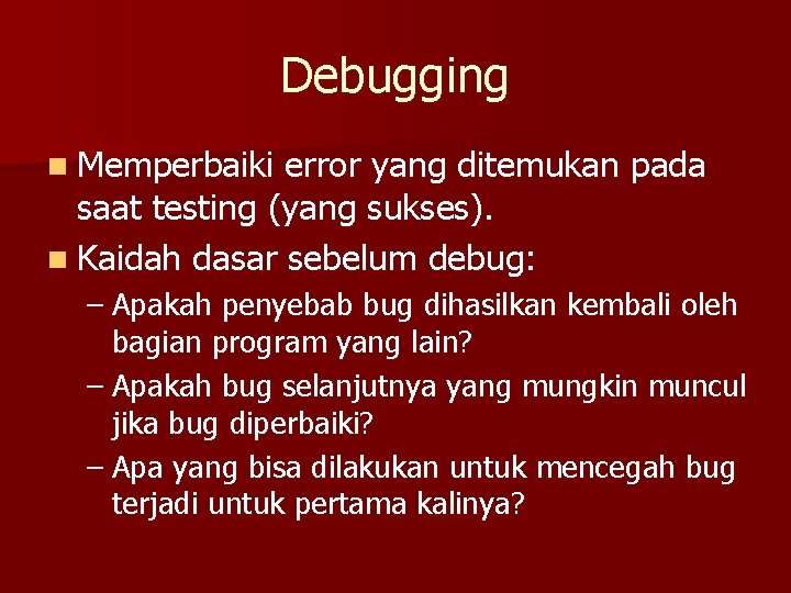 Debugging n Memperbaiki error yang ditemukan pada saat testing (yang sukses). n Kaidah dasar