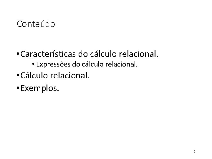 Conteúdo • Características do cálculo relacional. • Expressões do cálculo relacional. • Cálculo relacional.
