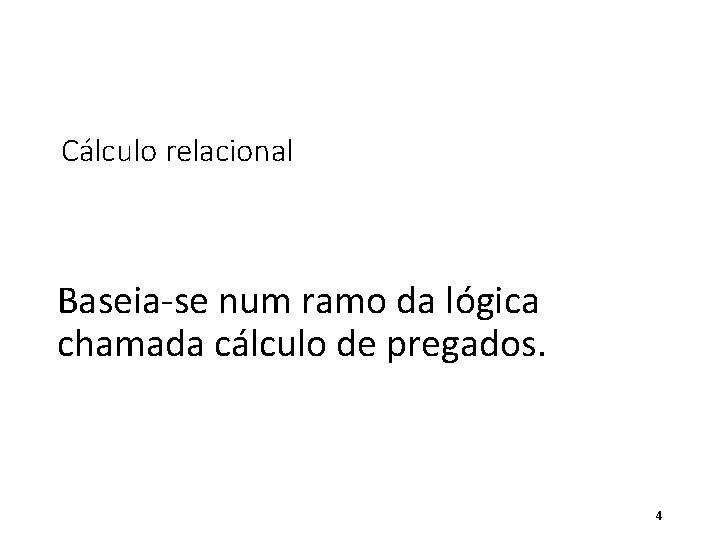 Cálculo relacional Baseia-se num ramo da lógica chamada cálculo de pregados. 4 