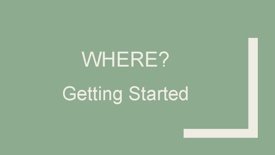 WHERE? Getting Started 