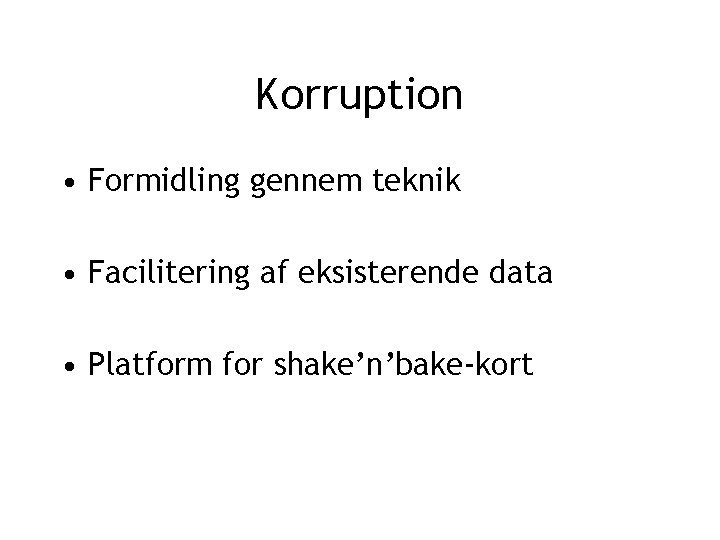 Korruption • Formidling gennem teknik • Facilitering af eksisterende data • Platform for shake’n’bake-kort