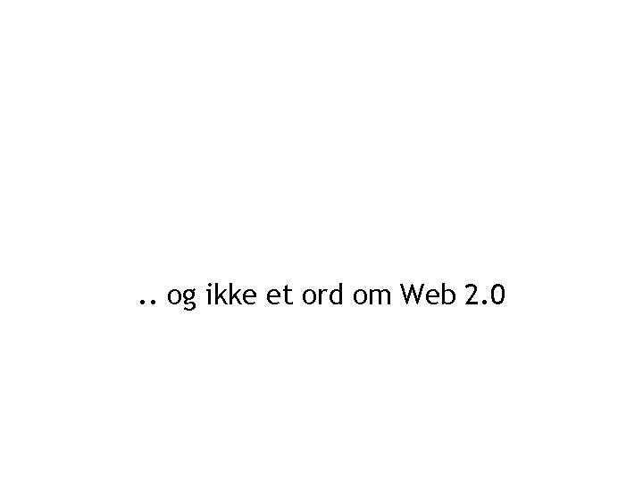 . . og ikke et ord om Web 2. 0 