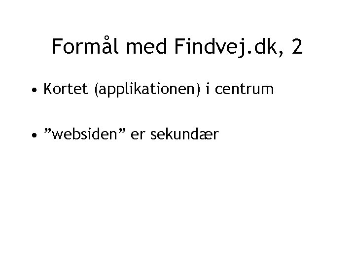 Formål med Findvej. dk, 2 • Kortet (applikationen) i centrum • ”websiden” er sekundær