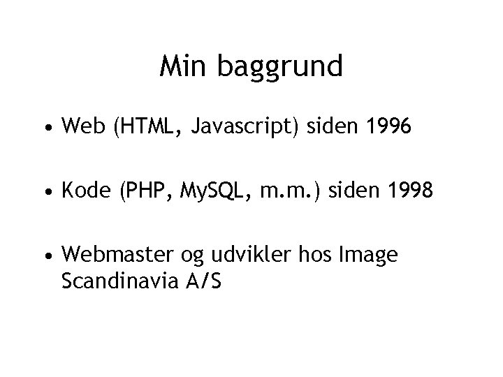 Min baggrund • Web (HTML, Javascript) siden 1996 • Kode (PHP, My. SQL, m.