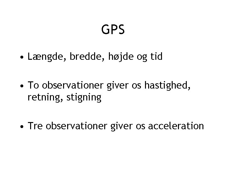GPS • Længde, bredde, højde og tid • To observationer giver os hastighed, retning,