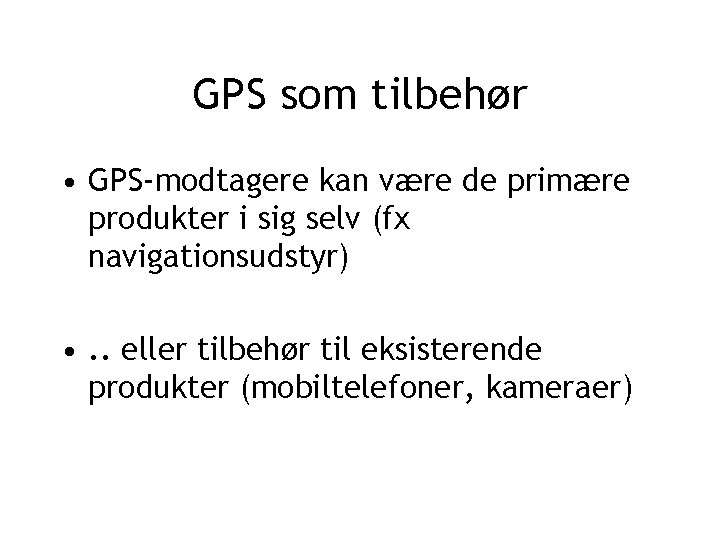 GPS som tilbehør • GPS-modtagere kan være de primære produkter i sig selv (fx