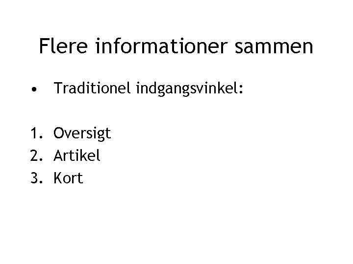 Flere informationer sammen • Traditionel indgangsvinkel: 1. Oversigt 2. Artikel 3. Kort 