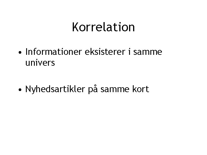 Korrelation • Informationer eksisterer i samme univers • Nyhedsartikler på samme kort 