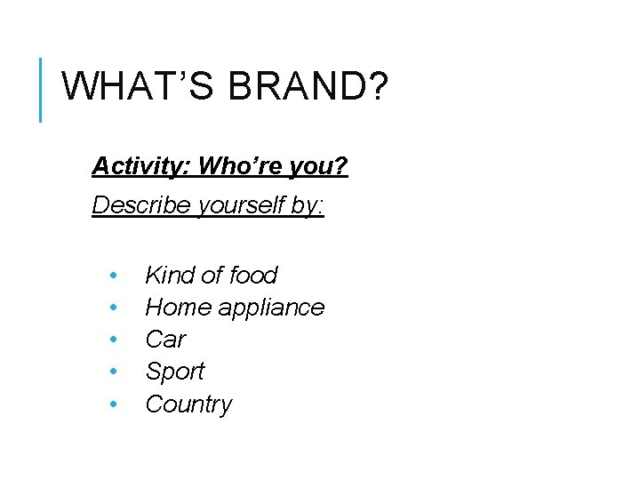 WHAT’S BRAND? Activity: Who’re you? Describe yourself by: • • • Kind of food