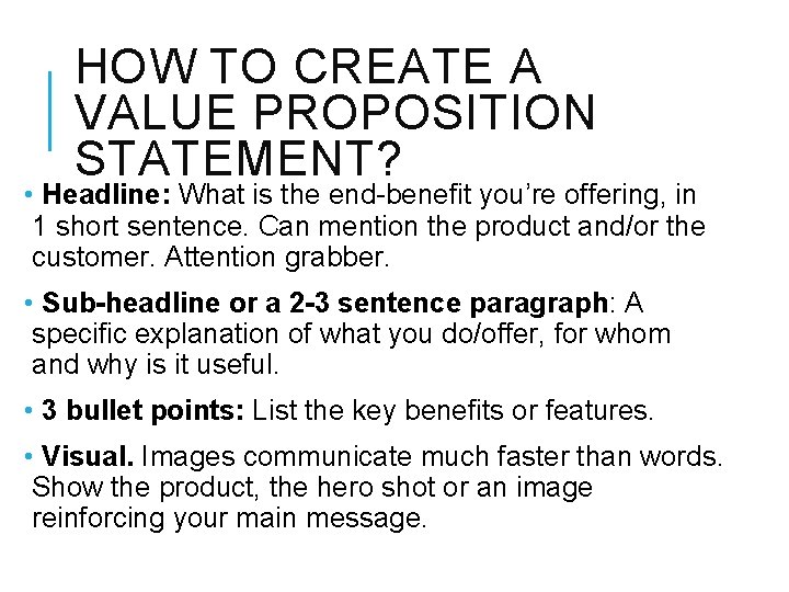 HOW TO CREATE A VALUE PROPOSITION STATEMENT? • Headline: What is the end-benefit you’re