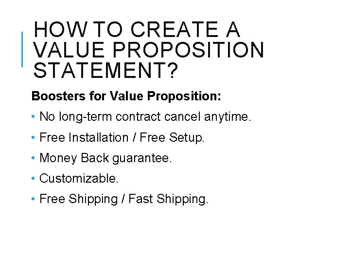 HOW TO CREATE A VALUE PROPOSITION STATEMENT? Boosters for Value Proposition: • No long-term