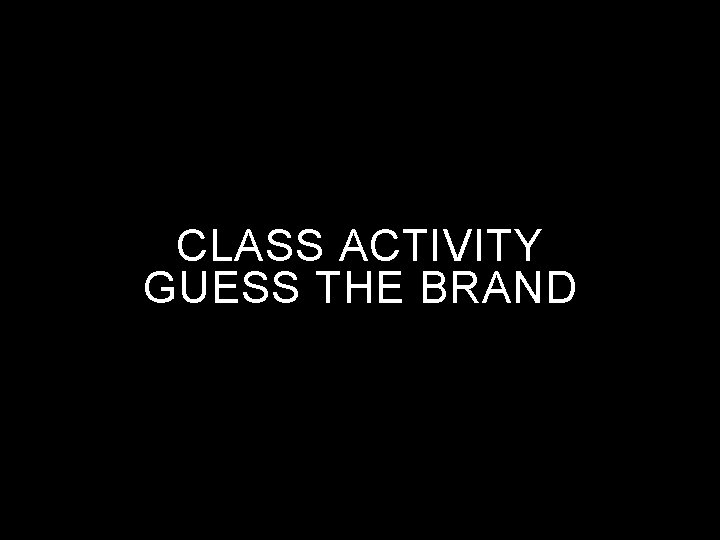 CLASS ACTIVITY GUESS THE BRAND 