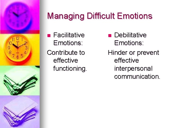 Managing Difficult Emotions Facilitative Emotions: Contribute to effective functioning. n Debilitative Emotions: Hinder or