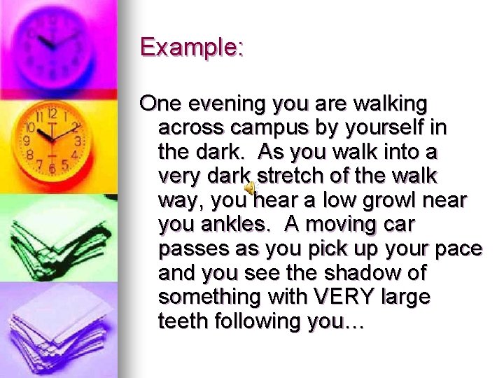 Example: One evening you are walking across campus by yourself in the dark. As