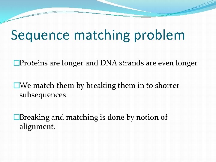 Sequence matching problem �Proteins are longer and DNA strands are even longer �We match