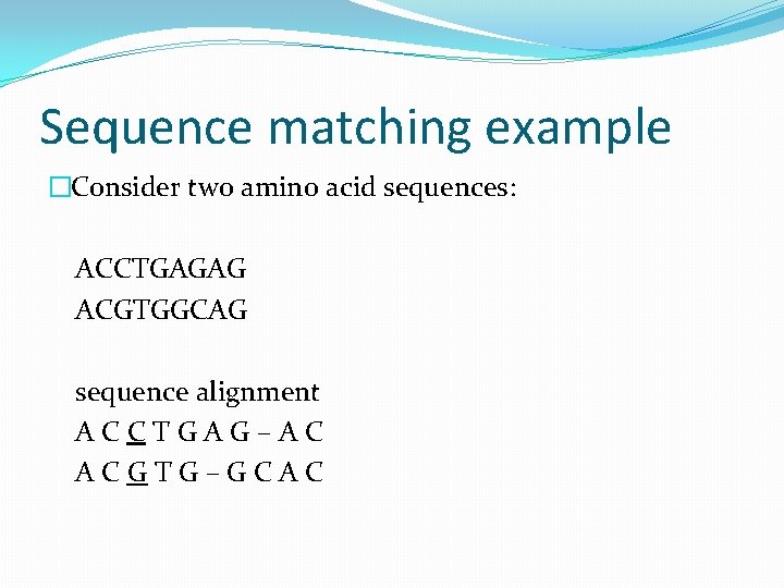 Sequence matching example �Consider two amino acid sequences: ACCTGAGAG ACGTGGCAG sequence alignment ACCTGAG–AC ACGTG–GCAC