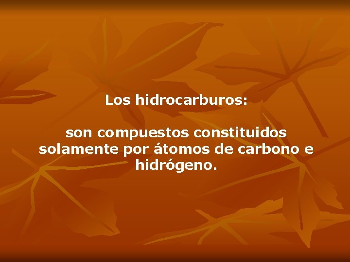 Los hidrocarburos: son compuestos constituidos solamente por átomos de carbono e hidrógeno. 