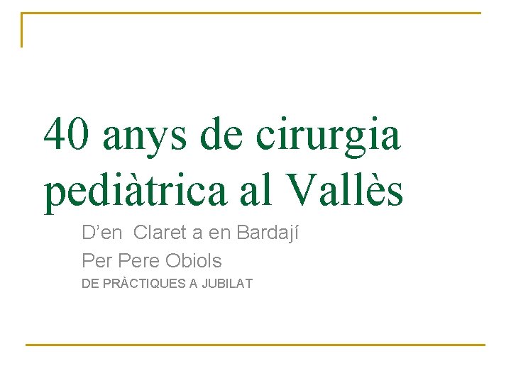 40 anys de cirurgia pediàtrica al Vallès D’en Claret a en Bardají Pere Obiols