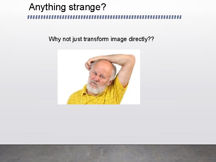 Anything strange? Why not just transform image directly? ? 