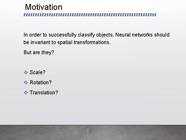 Motivation In order to successfully classify objects, Neural networks should be invariant to spatial