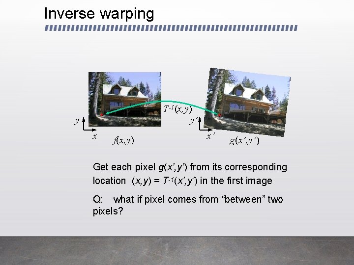 Inverse warping T-1(x, y) y’ y x f(x, y) x’ g(x’, y’) Get each