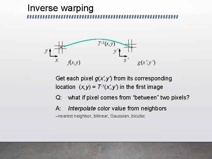 Inverse warping T-1(x, y) y’ y x f(x, y) x’ g(x’, y’) Get each