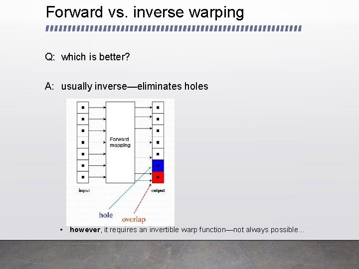 Forward vs. inverse warping Q: which is better? A: usually inverse—eliminates holes • however,