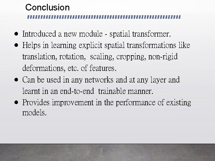 Conclusion ● Introduced a new module - spatial transformer. ● Helps in learning explicit