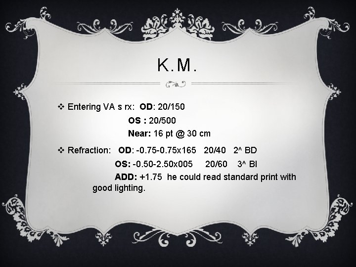 K. M. v Entering VA s rx: OD: 20/150 OS : 20/500 Near: 16