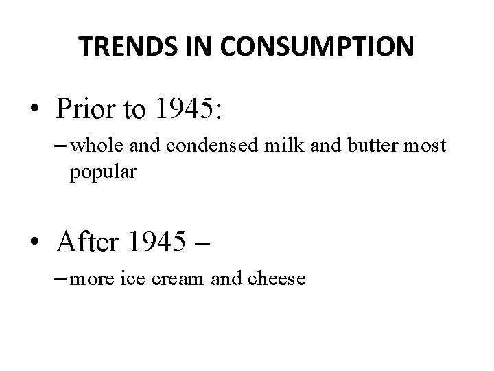 TRENDS IN CONSUMPTION • Prior to 1945: – whole and condensed milk and butter