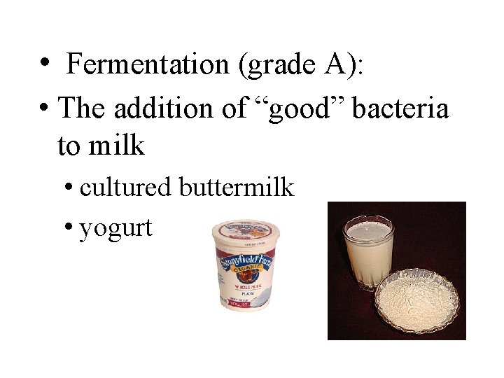  • Fermentation (grade A): • The addition of “good” bacteria to milk •