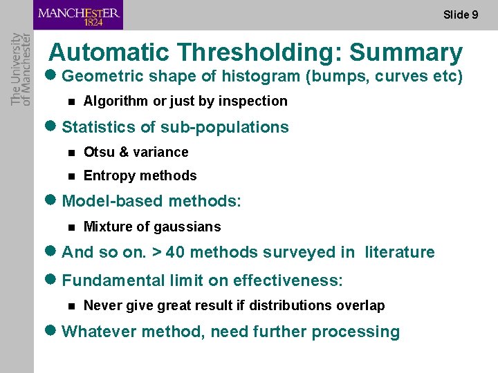 Slide 9 Automatic Thresholding: Summary ● Geometric shape of histogram (bumps, curves etc) n