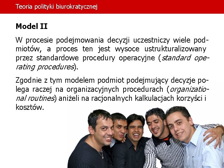 Teoria polityki biurokratycznej Model II W procesie podejmowania decyzji uczestniczy wiele podmiotów, a proces