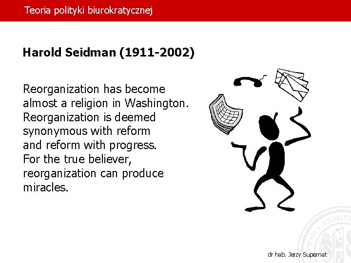 Teoria polityki biurokratycznej Harold Seidman (1911 -2002) Reorganization has become almost a religion in