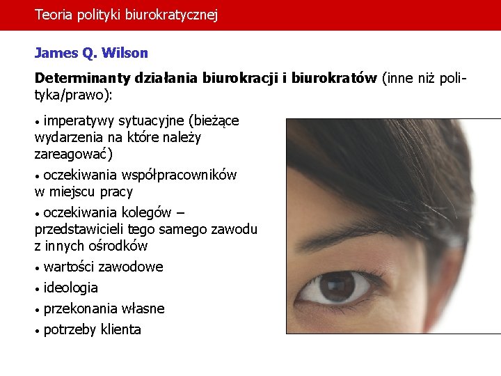 Teoria polityki biurokratycznej James Q. Wilson Determinanty działania biurokracji i biurokratów (inne niż polityka/prawo):