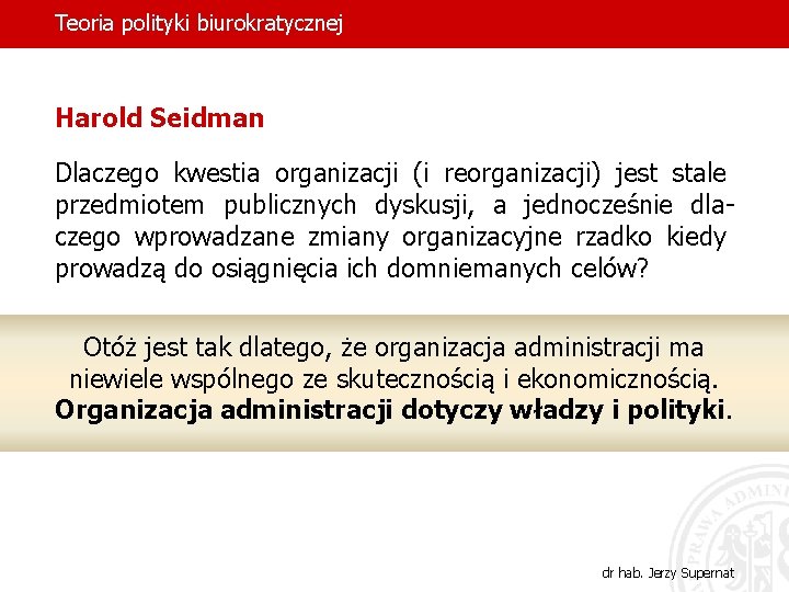 Teoria polityki biurokratycznej Harold Seidman Dlaczego kwestia organizacji (i reorganizacji) jest stale przedmiotem publicznych