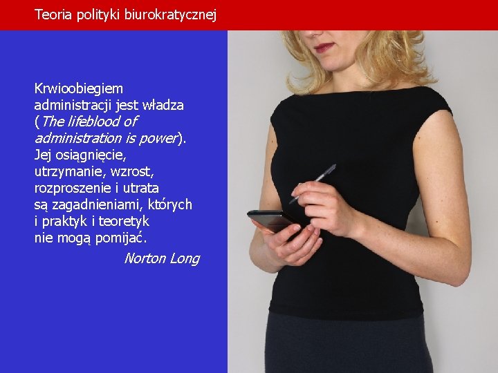 Teoria polityki biurokratycznej Krwioobiegiem administracji jest władza (The lifeblood of administration is power). Jej
