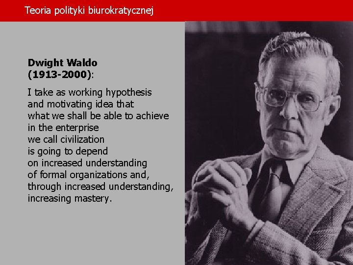 Teoria polityki biurokratycznej Dwight Waldo (1913 -2000): I take as working hypothesis and motivating