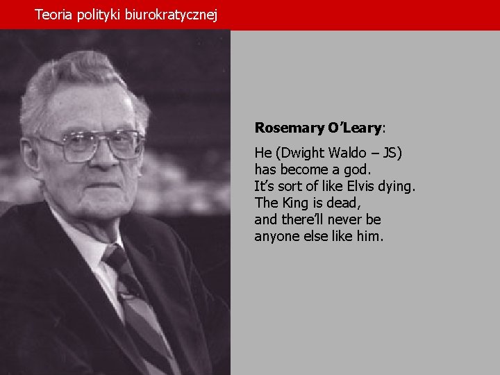 Teoria polityki biurokratycznej Rosemary O’Leary: He (Dwight Waldo – JS) has become a god.